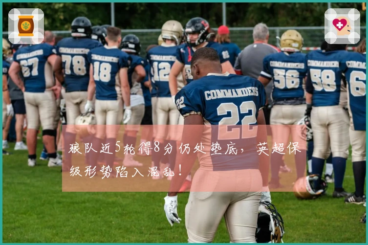 狼队近5轮得8分仍处垫底，英超保级形势陷入混乱！