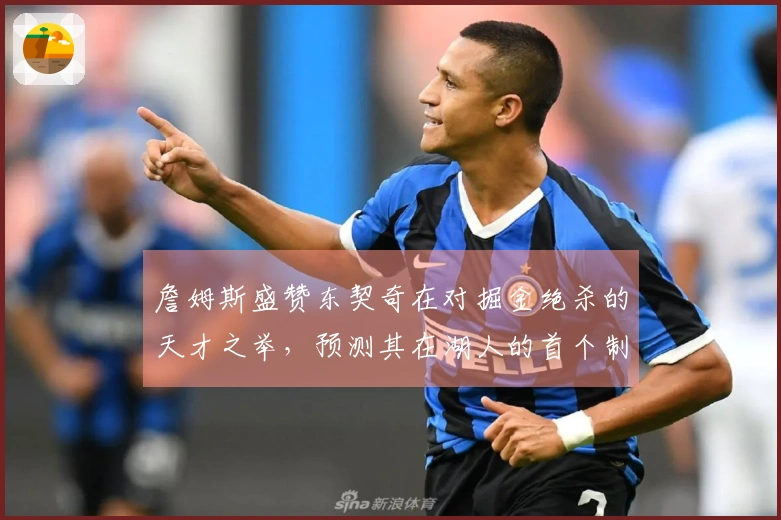 詹姆斯盛赞东契奇在对掘金绝杀的天才之举，预测其在湖人的首个制胜球