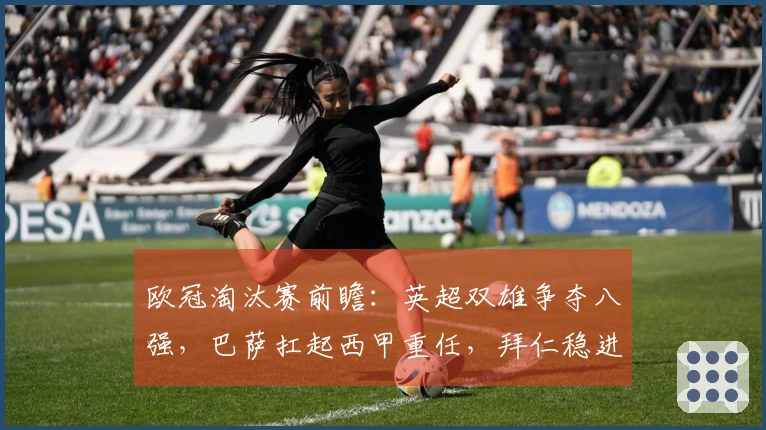 欧冠淘汰赛前瞻：英超双雄争夺八强，巴萨扛起西甲重任，拜仁稳进下一轮