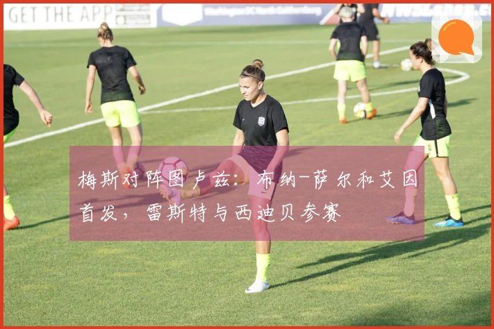 梅斯对阵图卢兹：布纳-萨尔和艾因首发，雷斯特与西迪贝参赛