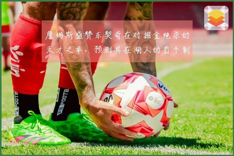 詹姆斯盛赞东契奇在对掘金绝杀的天才之举，预测其在湖人的首个制胜球