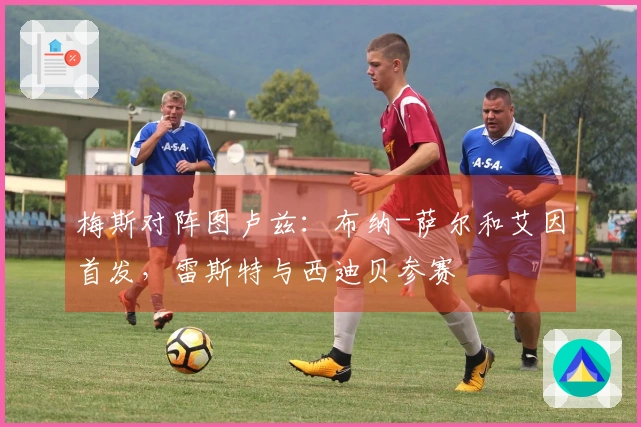 梅斯对阵图卢兹：布纳-萨尔和艾因首发，雷斯特与西迪贝参赛