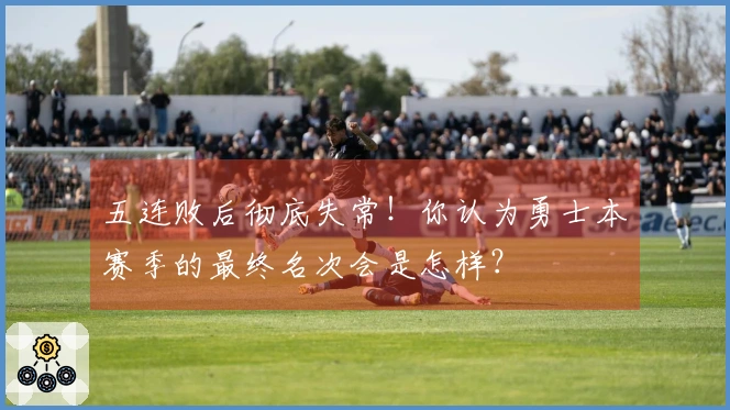 五连败后彻底失常！你认为勇士本赛季的最终名次会是怎样？