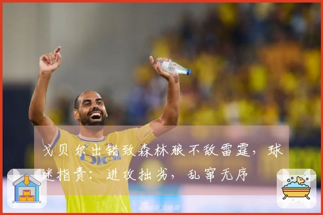 戈贝尔出错致森林狼不敌雷霆，球迷指责：进攻拙劣，乱窜无序