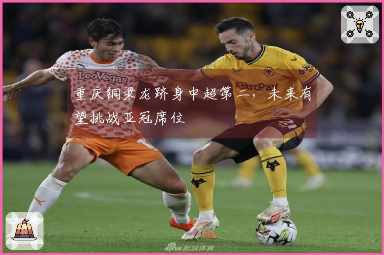 重庆铜梁龙跻身中超第二，未来有望挑战亚冠席位