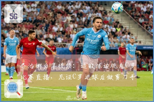 乔治娜分享视频：边锻炼边观看C罗比赛直播，见证C罗进球后做剪刀手姿势