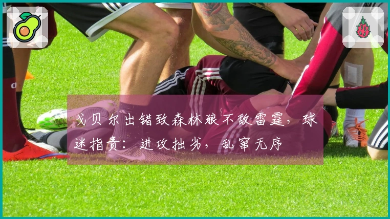 戈贝尔出错致森林狼不敌雷霆，球迷指责：进攻拙劣，乱窜无序