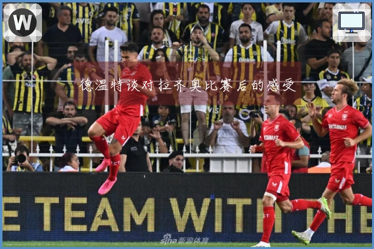 德温特谈对拉齐奥比赛后的感受