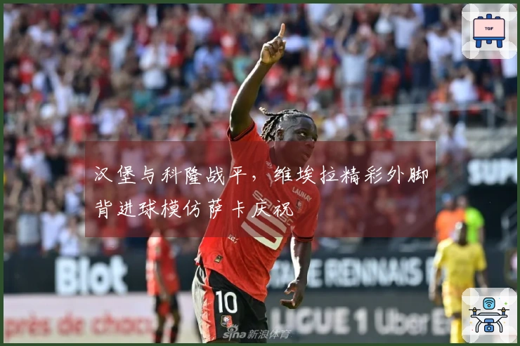 汉堡与科隆战平，维埃拉精彩外脚背进球模仿萨卡庆祝