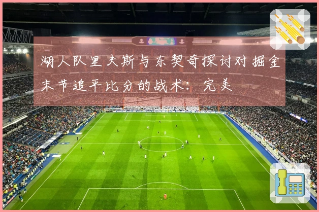 湖人队里夫斯与东契奇探讨对掘金末节追平比分的战术：完美