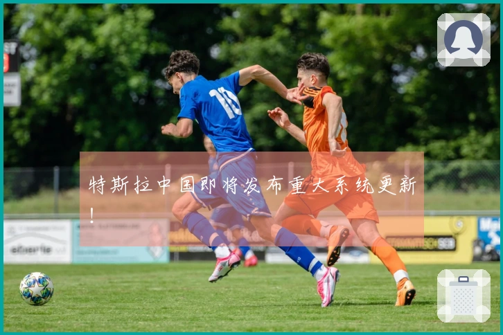 特斯拉中国即将发布重大系统更新！